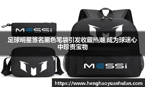 足球明星签名黑色笔袋引发收藏热潮 成为球迷心中珍贵宝物