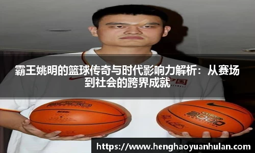 霸王姚明的篮球传奇与时代影响力解析：从赛场到社会的跨界成就