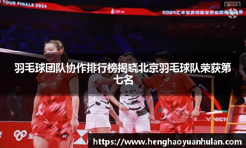 羽毛球团队协作排行榜揭晓北京羽毛球队荣获第七名