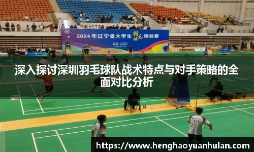 深入探讨深圳羽毛球队战术特点与对手策略的全面对比分析