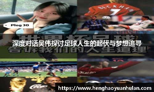 深度对话吴伟探讨足球人生的起伏与梦想追寻