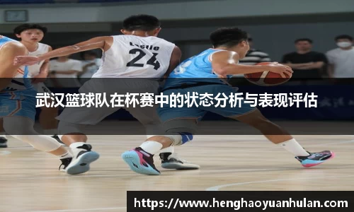 武汉篮球队在杯赛中的状态分析与表现评估