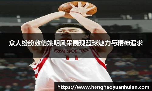 众人纷纷效仿姚明风采展现篮球魅力与精神追求