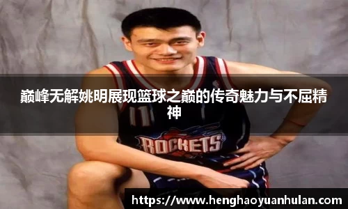 巅峰无解姚明展现篮球之巅的传奇魅力与不屈精神