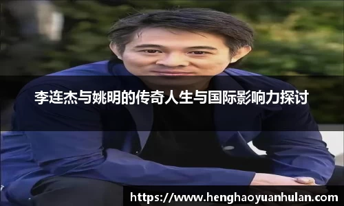 李连杰与姚明的传奇人生与国际影响力探讨