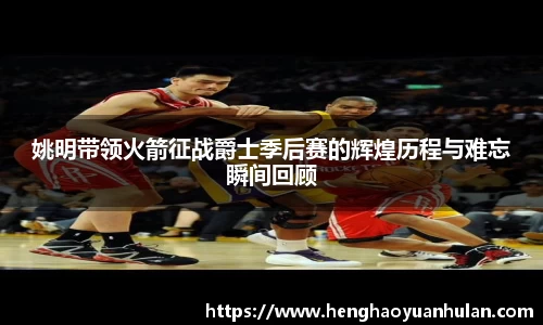 姚明带领火箭征战爵士季后赛的辉煌历程与难忘瞬间回顾