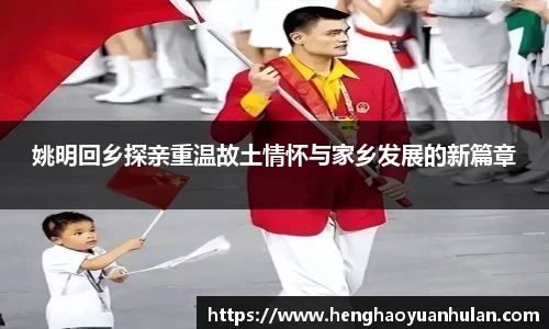 姚明回乡探亲重温故土情怀与家乡发展的新篇章