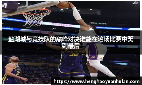 盐湖城与竞技队的巅峰对决谁能在这场比赛中笑到最后