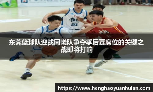 东莞篮球队迎战同曦队争夺季后赛席位的关键之战即将打响