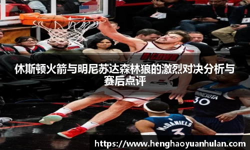 休斯顿火箭与明尼苏达森林狼的激烈对决分析与赛后点评