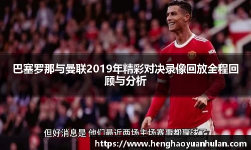 巴塞罗那与曼联2019年精彩对决录像回放全程回顾与分析