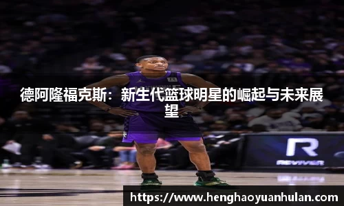德阿隆福克斯：新生代篮球明星的崛起与未来展望