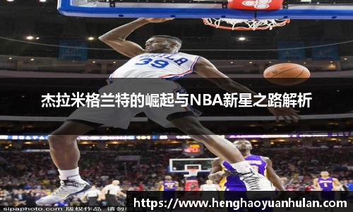 杰拉米格兰特的崛起与NBA新星之路解析